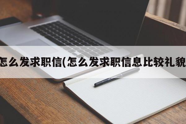 怎么发求职信(怎么发求职信息比较礼貌)