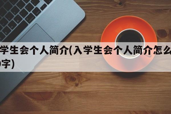 入学生会个人简介(入学生会个人简介怎么写50字)