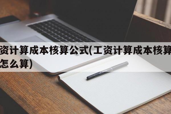 工资计算成本核算公式(工资计算成本核算公式怎么算)