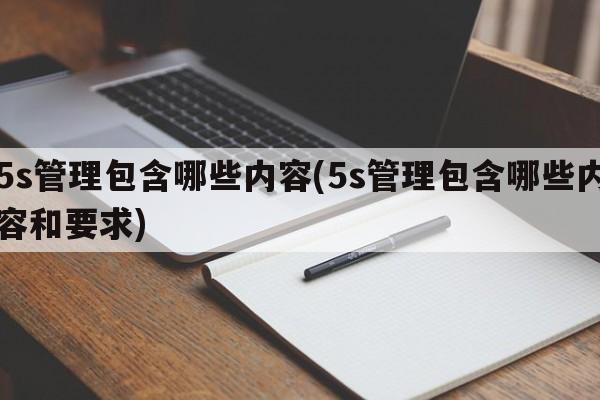 5s管理包含哪些内容(5s管理包含哪些内容和要求)