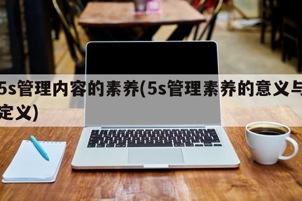 5s管理内容的素养(5s管理素养的意义与定义)