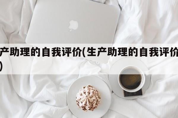 生产助理的自我评价(生产助理的自我评价简短)