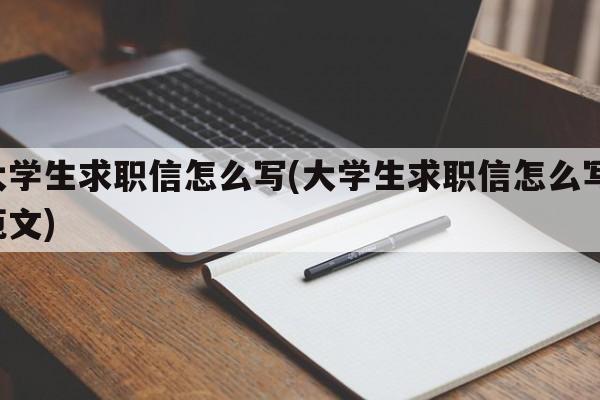 大学生求职信怎么写(大学生求职信怎么写 范文)